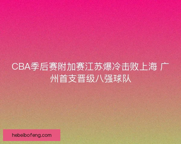 CBA季后赛附加赛江苏爆冷击败上海 广州首支晋级八强球队